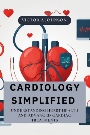 Cardiology Simplified: Understanding Heart Health and Advanced Cardiac Treatments