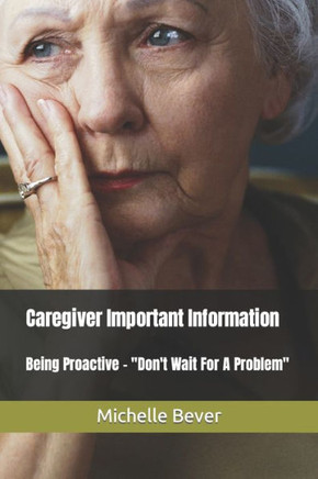 Caregiver Important Information: Being Proactive - Don't Wait For A Problem