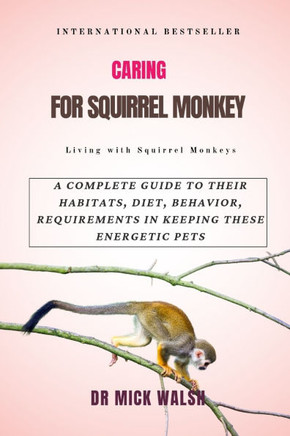 Caring for Squirrel Monkey: A Complete Guide to Their Habitats, Diet, Behavior, Requirements in Keeping These Energetic Pets