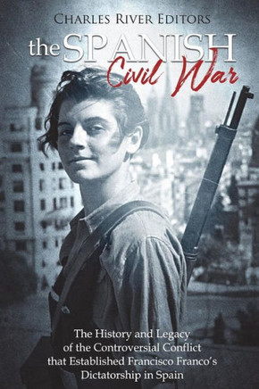 The Spanish Civil War : The History And Legacy Of The Controversial Conflict That Established Francisco Franco'S Dictatorship In Spain - 9781721937745