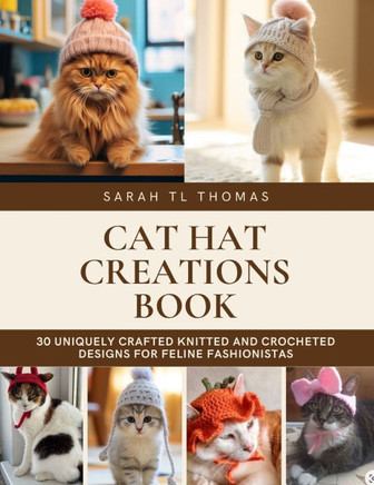 Cat Hat Creations Book: 30 Uniquely Crafted Knitted and Crocheted Designs for Feline Fashionistas