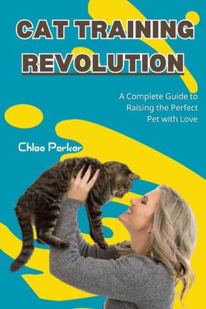 Cat Training Revolution: A Complete Guide to Raising the Perfect Pet with Love