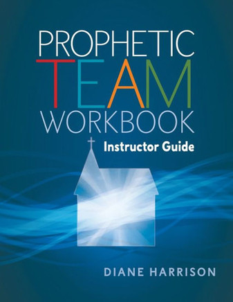 Prophetic Team Workbook Instructor Guide : Accompanies Prophetic Team Workbook Student Guide