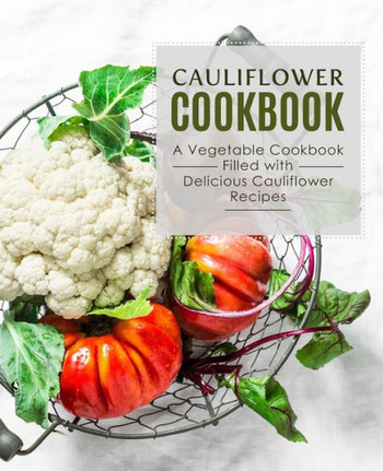 Cauliflower Cookbook: A Vegetable Cookbook Filled with Delicious Cauliflower Recipes
