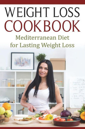 Weight Loss Cookbook : Mediterranean Diet For Lasting Weight Loss