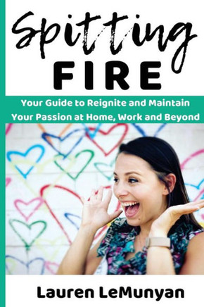 Spitting Fire : Your Guide To Reignite And Maintain Your Passion At Home, Work And Beyond