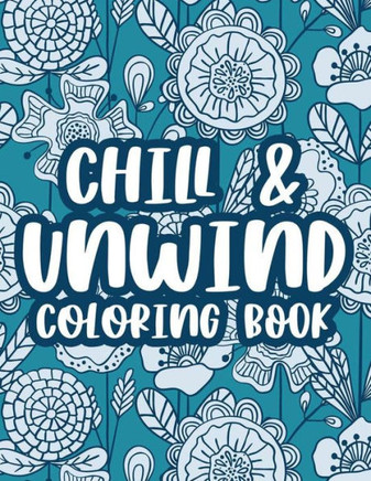 Chill & Unwind Coloring Book: Stress Relieving Art Therapy For Adults, Floral Patterns And Illustrations To Color For Relaxation