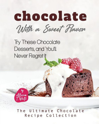 Chocolate with a Sweet Flavor: Try These Chocolate Desserts, and You'll Never Regret It
