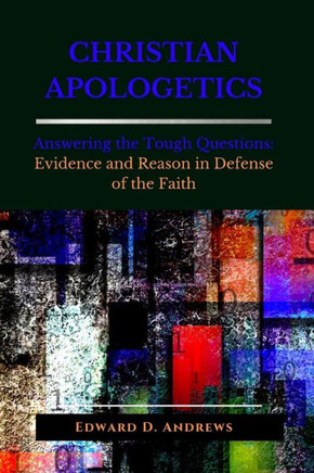 Christian Apologetics: Answering the Tough Questions: Evidence and Reason in Defense of the Faith