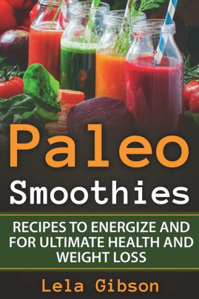 Paleo Smoothies : Recipes To Energize And For Ultimate Health And Weight Loss
