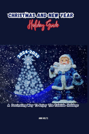 Christmas and New Year Holiday Guide 2024-2025: A Fascinating Way to Enjoy the Yuletide Holidays