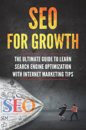 Seo For Growth : The Ultimate Guide To Learn Search Engine Optimization With Internet Marketing Tips