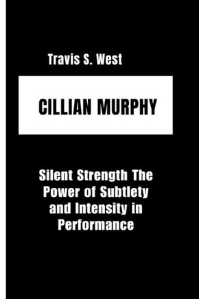 Cillian Murphy: Silent Strength The Power of Subtlety and Intensity in Performance