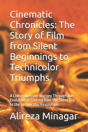 Cinematic Chronicles: The Story of Film from Silent Beginnings to Technicolor Triumphs: A Comprehensive Journey Through the Evolution of Cin