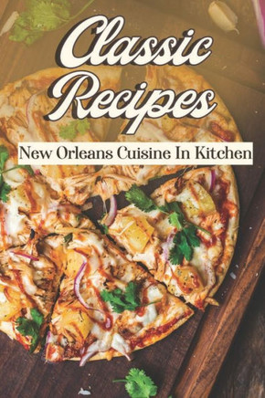 Classic Recipes: New Orleans Cuisine In Kitchen: Cooking Instruction Classic Recipes: New Orleans Cuisine In Kitchen: Cooking Instruction