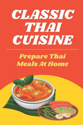 Classic Thai Cuisine: Prepare Thai Meals At Home: Thai Recipes For Beginners