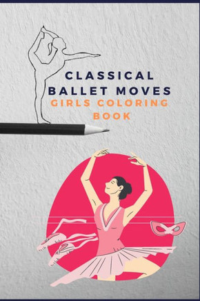 Classical ballet moves girls coloring book: pretty dance moves