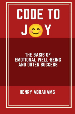 Code to Joy: The Basis of Emotional Well-being and Outer Success