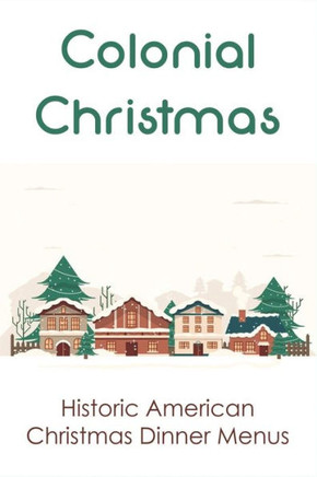 Colonial Christmas: Historic American Christmas Dinner Menus: Christmas'S Food In Colonial