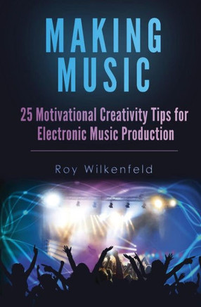 Making Music: 25 Motivational Creativity Tips For Electronic Music Production