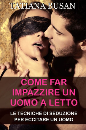 Come far impazzire un uomo a letto: Come aumentare il desiderio sessuale in un uomo; Come sedurre un uomo a letto