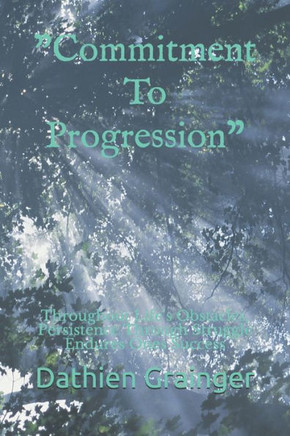 Commitment To Progression: Throughout Life's Obstacles, Persistence Through Struggle Endures Ones Success