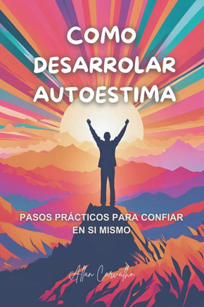 Cómo Desarrollar Autoestima: Pasos prácticos para confiar en si mismo
