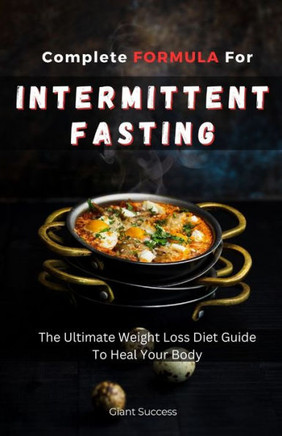 Complete Formula for Intermittent Fasting: The Ultimate Weight Loss Diet Guide To Heal Your Body