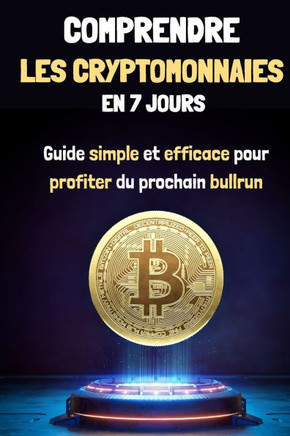 Comprendre les Cryptomonnaies en 7 jours: Guide simple et efficace pour profiter du prochain Bullrun
