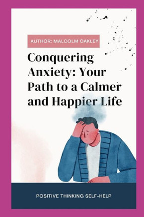 Conquering Anxiety: Your Path to a Calmer and Happier Life: Transform Your Life