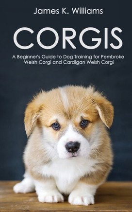 Corgis: A Beginner's Guide to Dog Training for Pembroke Welsh Corgi and Cardigan Welsh Corgi