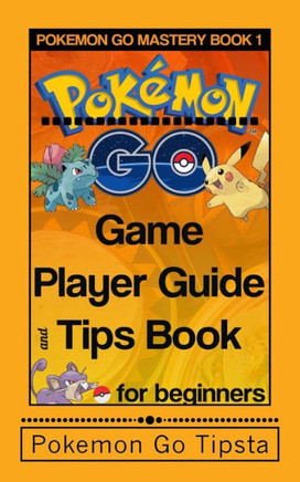 Pokemon Go Game Player Guide And Tips Book: For Beginners (Pokemon Gold Training Series)