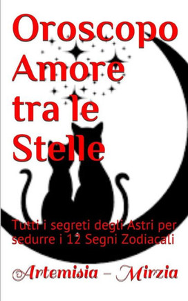 Oroscopo Amore Tra Le Stelle : Tutti I Segreti Degli Astri Per Sedurre I 12 Segni Zodiacali