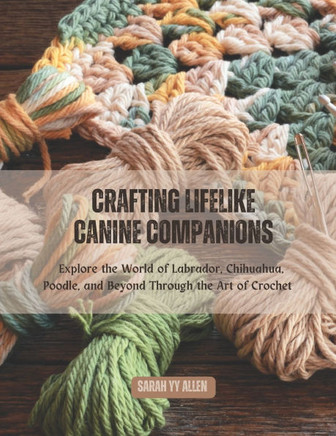 Crafting Lifelike Canine Companions: Explore the World of Labrador, Chihuahua, Poodle, and Beyond Through the Art of Crochet
