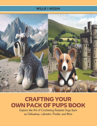 Crafting Your Own Pack of Pups Book: Explore the Art of Crocheting Realistic Dogs Such as Chihuahua, Labrador, Poodle, and More