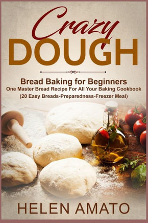 Crazy Dough: Bread Baking for Beginners One Master Bread Recipe For All Your Baking Cookbook (20 Easy Breads-Preparedness-Freezer M