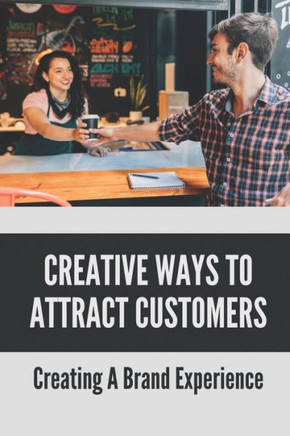 Creative Ways To Attract Customers: Creating A Brand Experience: How To Get Customers To Buy More