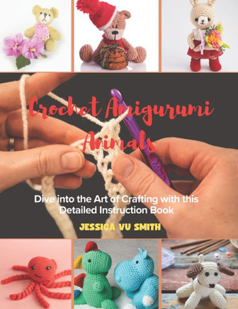 Crochet Amigurumi Animals: Dive into the Art of Crafting with this Detailed Instruction Book