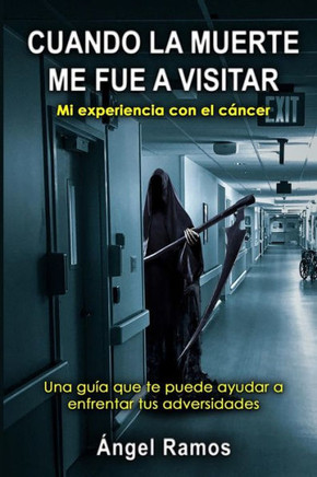 Cuando La Muerte Me Fue a Visitar: Una guía que te puede ayudar a enfrentar todas tus adversidades