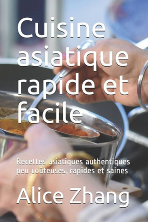 Cuisine asiatique rapide et facile: Recettes asiatiques authentiques peu coûteuses, rapides et saines