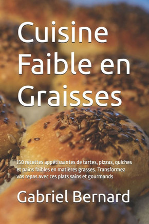 Cuisine Faible en Graisses: 150 recettes appétissantes de tartes, pizzas, quiches et pains faibles en matières grasses. Transformez vos repas avec