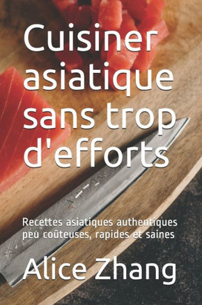 Cuisiner asiatique sans trop d'efforts: Recettes asiatiques authentiques peu coûteuses, rapides et saines