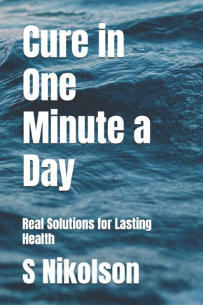Cure in One Minute a Day: Real Solutions for Lasting Health