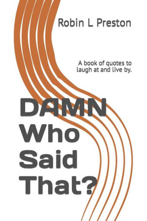 DAMN Who Said That?: A book of quotes to laugh at and live by.