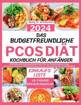 Das Budgetfreundliche Pcos-Diät-Kochbuch Für Anfänger 2024: Einfache entzündungshemmende Diät zur Essenszubereitung, Gewichtsreduktion, Glückshormone