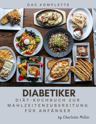 Das komplette Kochbuch für die Zubereitung von Mahlzeiten bei Diabetikern für Anfänger: Ein einfaches, schnelles und gesundes zucker- und kohlenhydrat