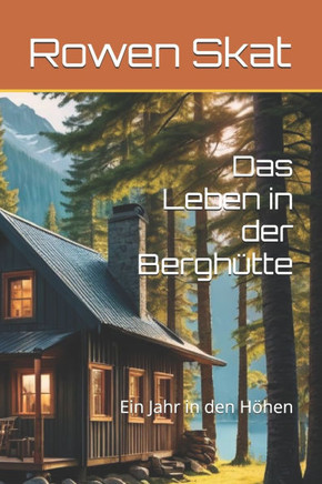 Das Leben in der Berghütte: Ein Jahr in den Höhen