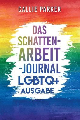Das Schattenarbeit-Journal: LGBTQ+: LGBTQ+ Ausgabe: Heile dein inneres Kind mit angeleiteten Aktivitäten für Selbstliebe und Ermächtigung