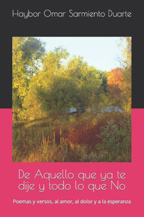 De Aquello que ya te dije y todo lo que No: Poemas y versos, al amor, al dolor y a la esperanza