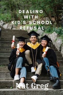Dealing with Kid's School Refusal: How Parents Can Help Their Kids to Overcome School Phobia